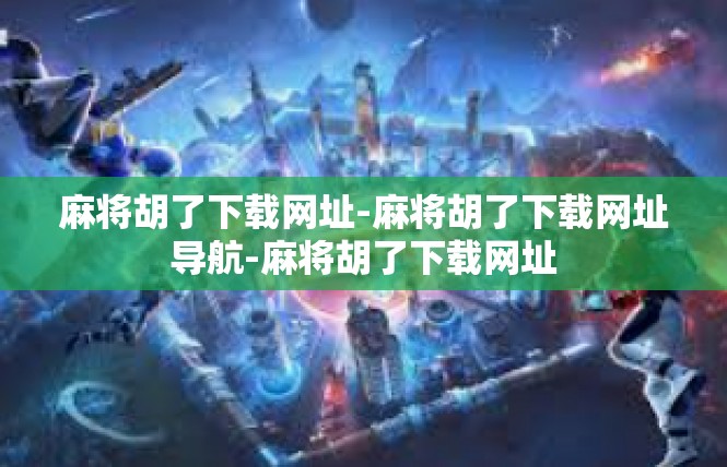 麻将胡了下载网址-麻将胡了下载网址导航-麻将胡了下载网址