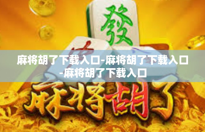 麻将胡了下载入口-麻将胡了下载入口-麻将胡了下载入口