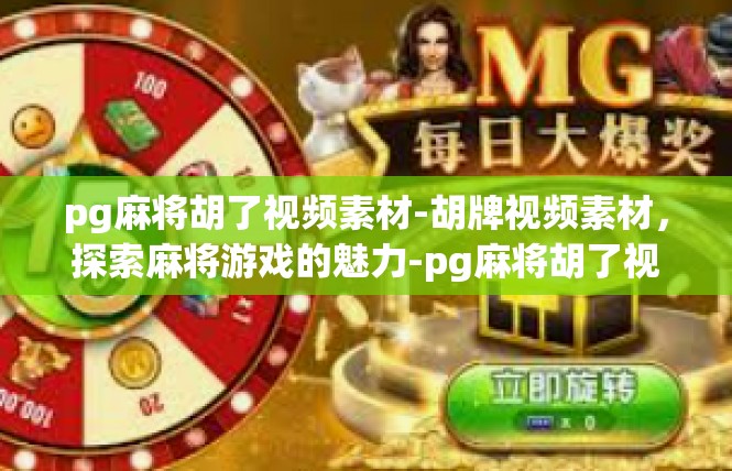 pg麻将胡了视频素材-胡牌视频素材，探索麻将游戏的魅力-pg麻将胡了视频素材