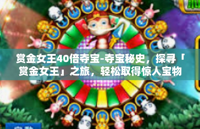 赏金女王40倍夺宝-夺宝秘史，探寻「赏金女王」之旅，轻松取得惊人宝物待遇！40倍奖励体系震撼揭秘-赏金女王40倍夺宝