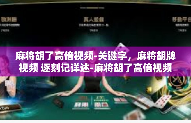麻将胡了高倍视频-关键字，麻将胡牌视频 逐刻记详述-麻将胡了高倍视频
