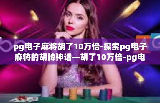 pg电子麻将胡了10万倍-探索pg电子麻将的胡牌神话—胡了10万倍-pg电子麻将胡了10万倍