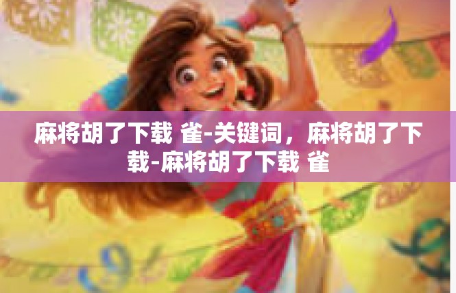 麻将胡了下载 雀-关键词，麻将胡了下载-麻将胡了下载 雀