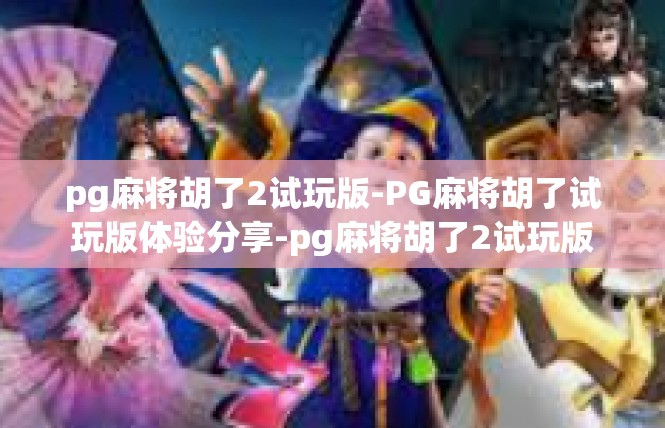 pg麻将胡了2试玩版-PG麻将胡了试玩版体验分享-pg麻将胡了2试玩版