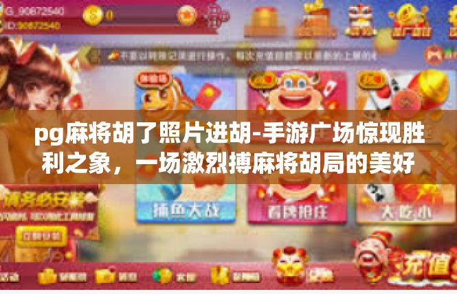 pg麻将胡了照片进胡-手游广场惊现胜利之象，一场激烈搏麻将胡局的美好时刻-pg麻将胡了照片进胡