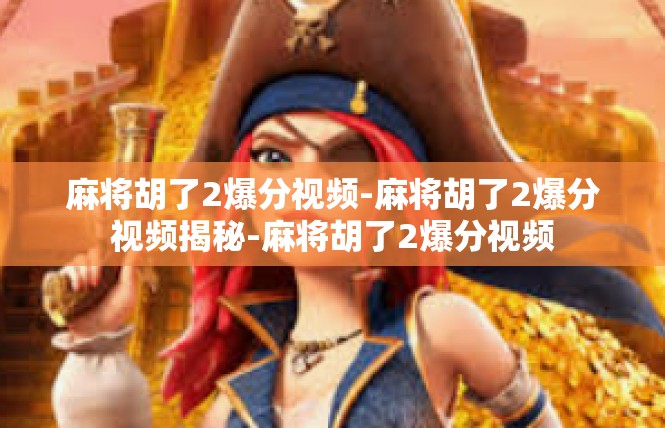 麻将胡了2爆分视频-麻将胡了2爆分视频揭秘-麻将胡了2爆分视频