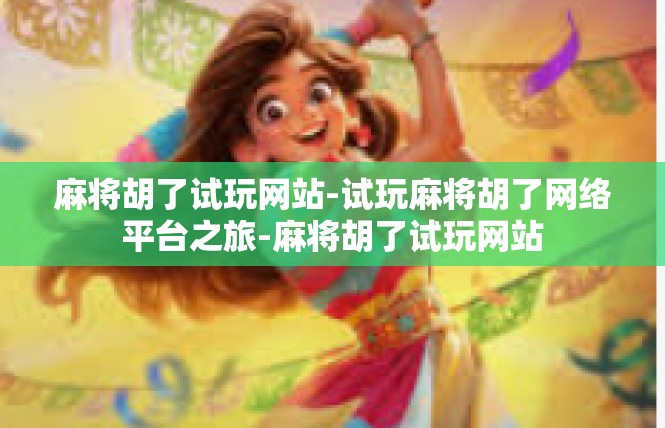 麻将胡了试玩网站-试玩麻将胡了网络平台之旅-麻将胡了试玩网站
