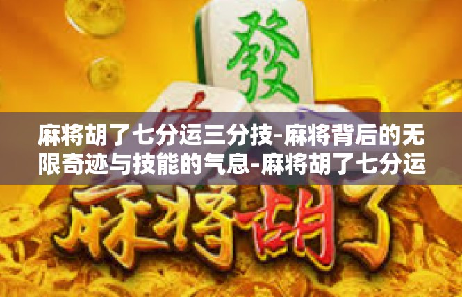 麻将胡了七分运三分技-麻将背后的无限奇迹与技能的气息-麻将胡了七分运三分技