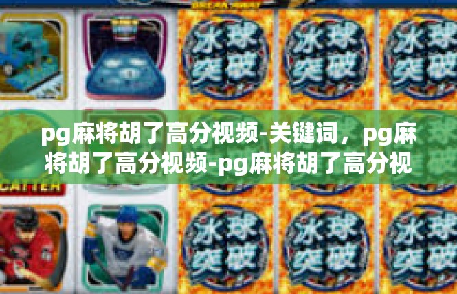 pg麻将胡了高分视频-关键词，pg麻将胡了高分视频-pg麻将胡了高分视频