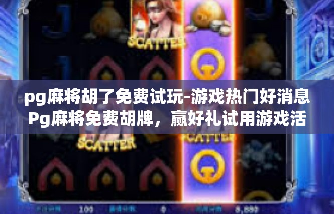 pg麻将胡了免费试玩-游戏热门好消息Pg麻将免费胡牌，赢好礼试用游戏活动热诚推广中！pg麻将胡了免费试玩