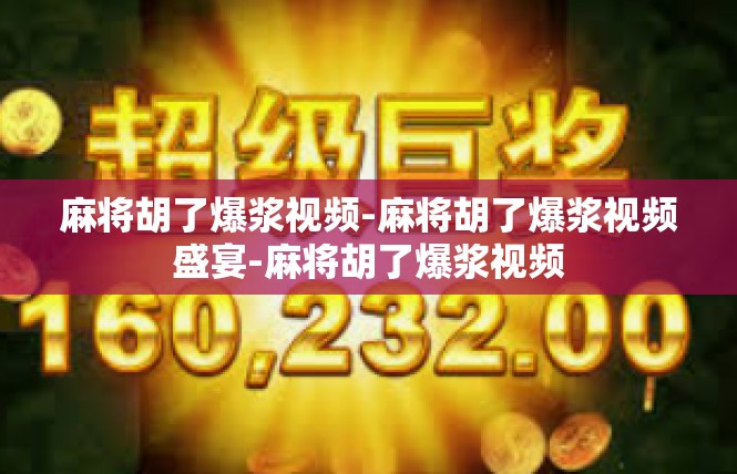 麻将胡了爆浆视频-麻将胡了爆浆视频盛宴-麻将胡了爆浆视频