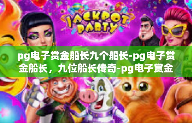 pg电子赏金船长九个船长-pg电子赏金船长，九位船长传奇-pg电子赏金船长九个船长