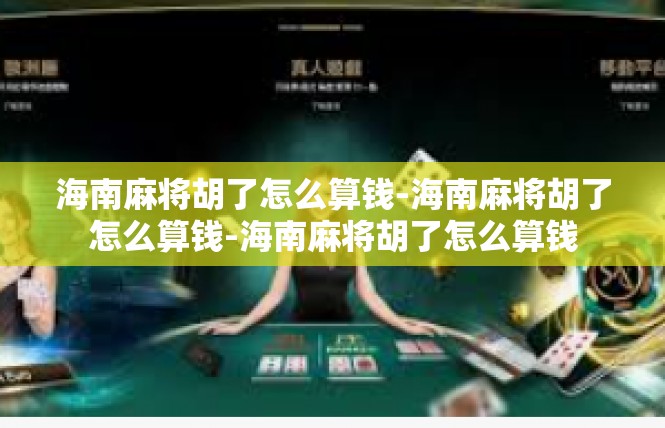 海南麻将胡了怎么算钱-海南麻将胡了怎么算钱-海南麻将胡了怎么算钱