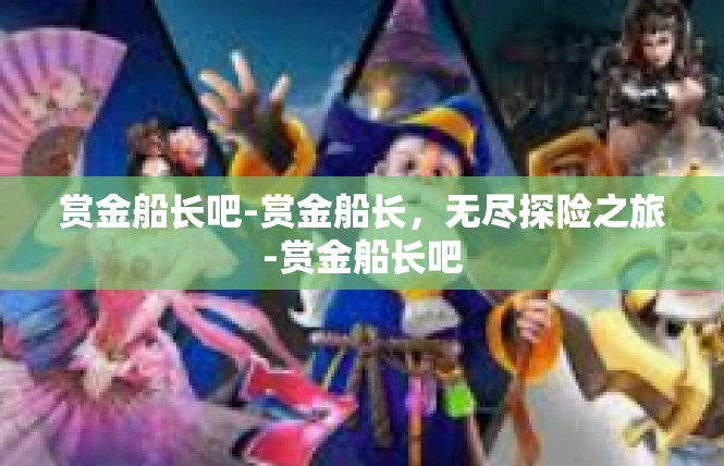 赏金船长吧-赏金船长，无尽探险之旅-赏金船长吧