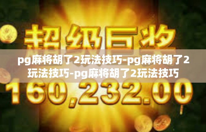 pg麻将胡了2玩法技巧-pg麻将胡了2玩法技巧-pg麻将胡了2玩法技巧