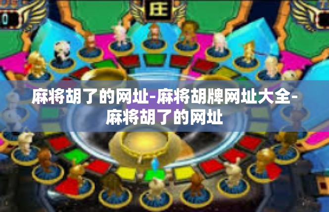 麻将胡了的网址-麻将胡牌网址大全-麻将胡了的网址