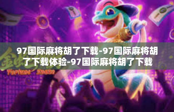 97国际麻将胡了下载-97国际麻将胡了下载体验-97国际麻将胡了下载