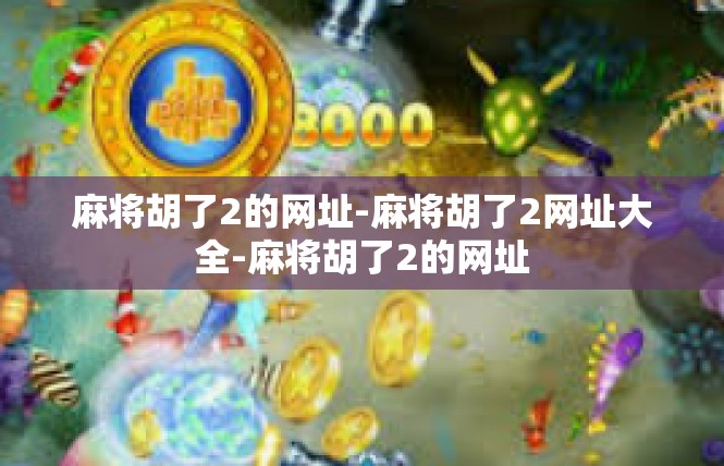 麻将胡了2的网址-麻将胡了2网址大全-麻将胡了2的网址