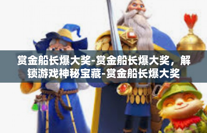 赏金船长爆大奖-赏金船长爆大奖，解锁游戏神秘宝藏-赏金船长爆大奖