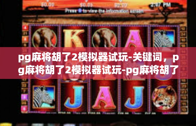 pg麻将胡了2模拟器试玩-关键词，pg麻将胡了2模拟器试玩-pg麻将胡了2模拟器试玩