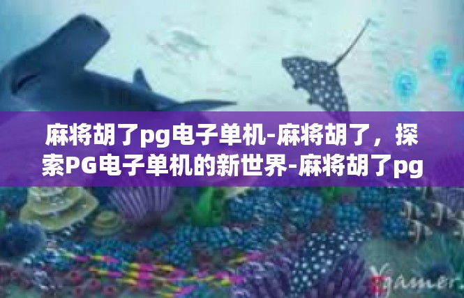 麻将胡了pg电子单机-麻将胡了，探索PG电子单机的新世界-麻将胡了pg电子单机
