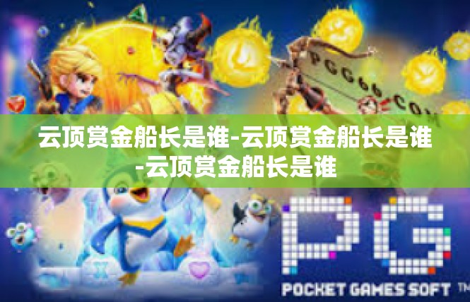 云顶赏金船长是谁-云顶赏金船长是谁-云顶赏金船长是谁