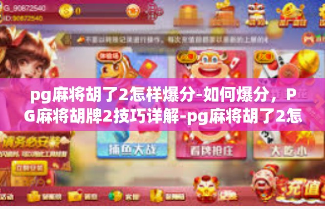 pg麻将胡了2怎样爆分-如何爆分，PG麻将胡牌2技巧详解-pg麻将胡了2怎样爆分