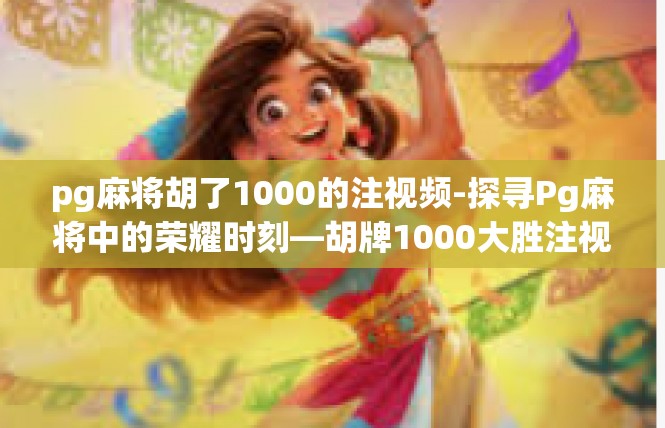 pg麻将胡了1000的注视频-探寻Pg麻将中的荣耀时刻—胡牌1000大胜注视频详解-pg麻将胡了1000的注视频