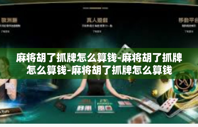 麻将胡了抓牌怎么算钱-麻将胡了抓牌怎么算钱-麻将胡了抓牌怎么算钱