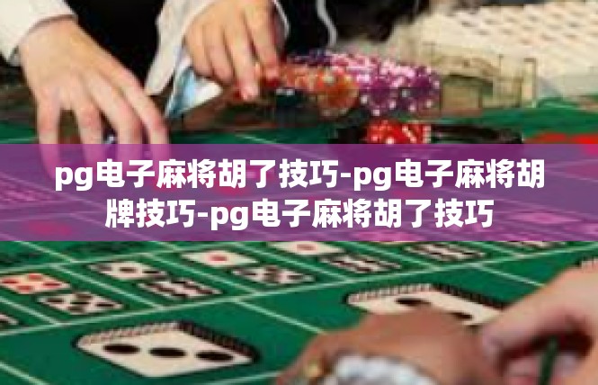 pg电子麻将胡了技巧-pg电子麻将胡牌技巧-pg电子麻将胡了技巧