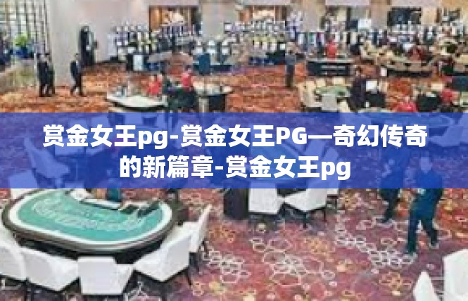赏金女王pg-赏金女王PG—奇幻传奇的新篇章-赏金女王pg