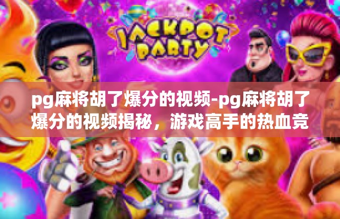 pg麻将胡了爆分的视频-pg麻将胡了爆分的视频揭秘，游戏高手的热血竞技-pg麻将胡了爆分的视频