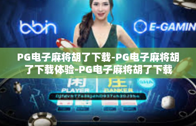 PG电子麻将胡了下载-PG电子麻将胡了下载体验-PG电子麻将胡了下载