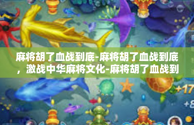 麻将胡了血战到底-麻将胡了血战到底，激战中华麻将文化-麻将胡了血战到底