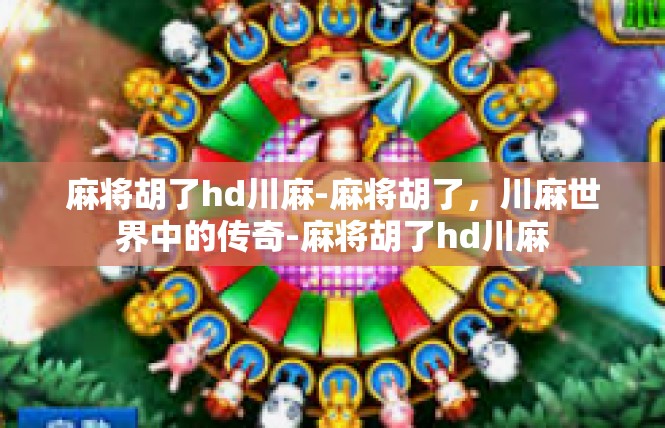 麻将胡了hd川麻-麻将胡了，川麻世界中的传奇-麻将胡了hd川麻