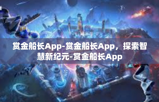 赏金船长App-赏金船长App，探索智慧新纪元-赏金船长App