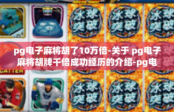 pg电子麻将胡了10万倍-关于 pg电子麻将胡牌千倍成功经历的介绍-pg电子麻将胡了10万倍