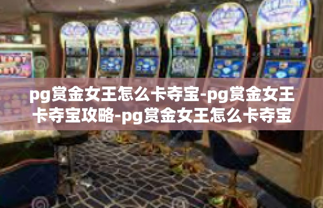 pg赏金女王怎么卡夺宝-pg赏金女王卡夺宝攻略-pg赏金女王怎么卡夺宝