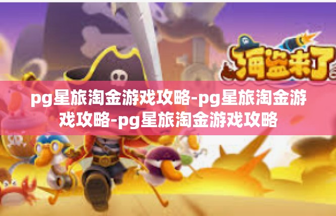 pg星旅淘金游戏攻略-pg星旅淘金游戏攻略-pg星旅淘金游戏攻略