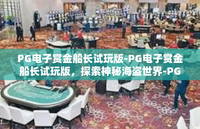 PG电子赏金船长试玩版-PG电子赏金船长试玩版，探索神秘海盗世界-PG电子赏金船长试玩版