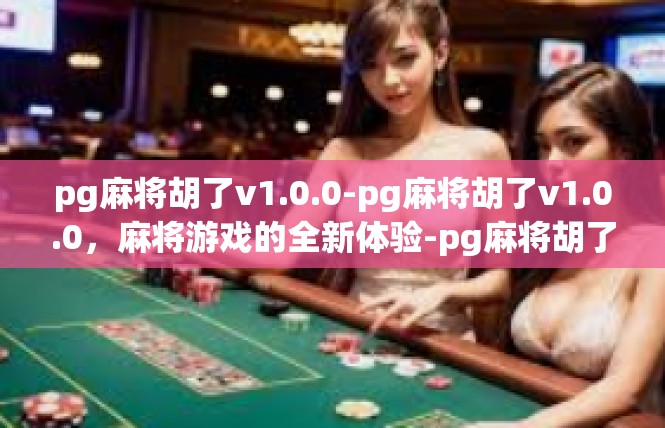pg麻将胡了v1.0.0-pg麻将胡了v1.0.0，麻将游戏的全新体验-pg麻将胡了v1.0.0