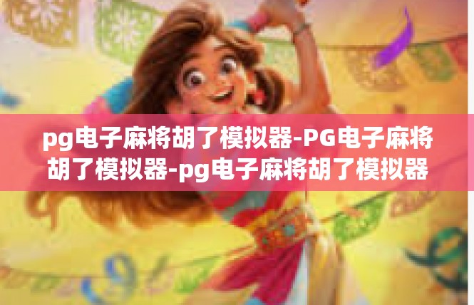 pg电子麻将胡了模拟器-PG电子麻将胡了模拟器-pg电子麻将胡了模拟器