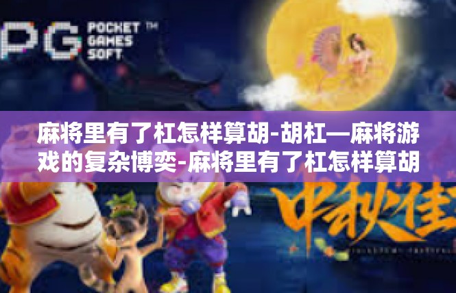 麻将里有了杠怎样算胡-胡杠—麻将游戏的复杂博奕-麻将里有了杠怎样算胡