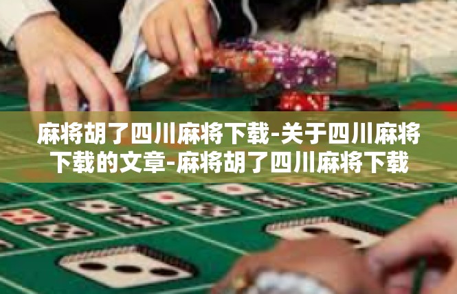 麻将胡了四川麻将下载-关于四川麻将下载的文章-麻将胡了四川麻将下载