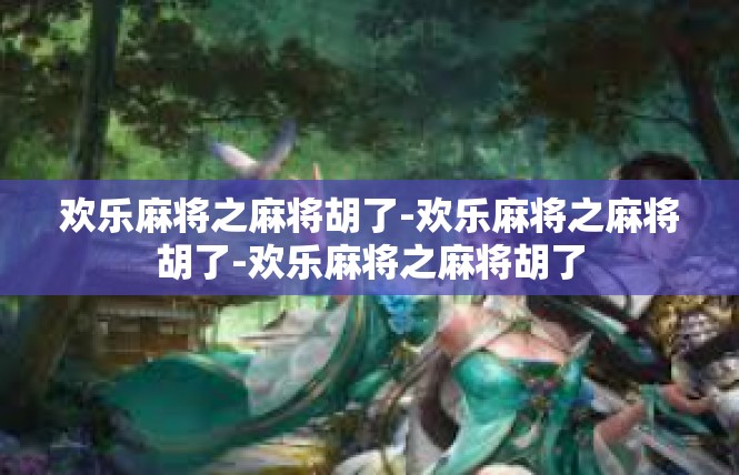 欢乐麻将之麻将胡了-欢乐麻将之麻将胡了-欢乐麻将之麻将胡了