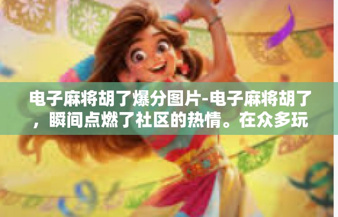 电子麻将胡了爆分图片-电子麻将胡了，瞬间点燃了社区的热情。在众多玩家中，一张胡了爆分的图片成为了焦点。这张图片以其独特的视觉效果和强烈的视觉冲击力，让人眼前一亮。电子麻将胡了爆分图片