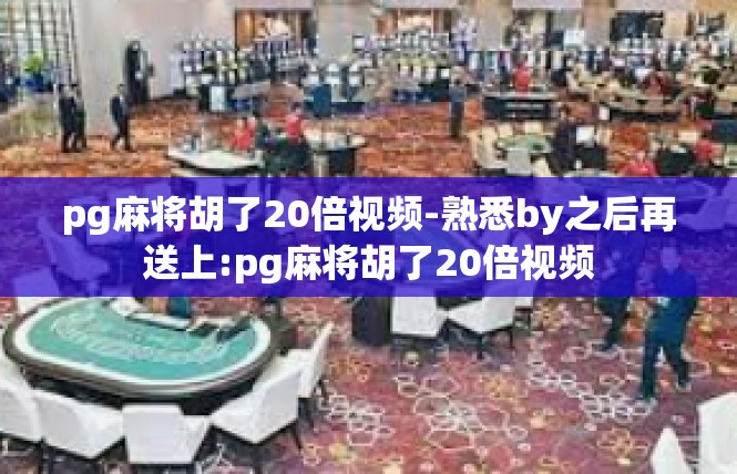 pg麻将胡了20倍视频-熟悉by之后再送上:pg麻将胡了20倍视频