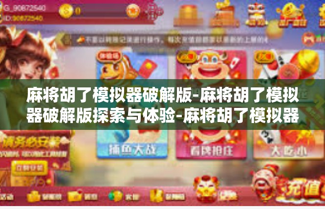 麻将胡了模拟器破解版-麻将胡了模拟器破解版探索与体验-麻将胡了模拟器破解版