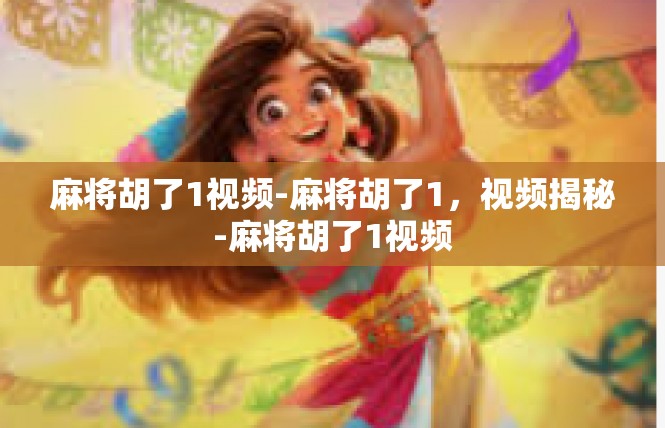 麻将胡了1视频-麻将胡了1，视频揭秘-麻将胡了1视频