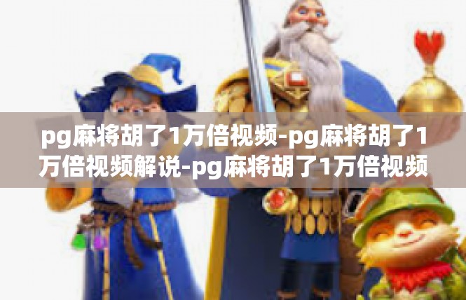 pg麻将胡了1万倍视频-pg麻将胡了1万倍视频解说-pg麻将胡了1万倍视频